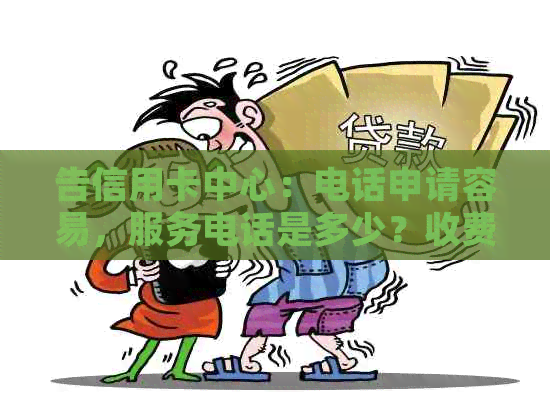 告信用卡中心：电话申请容易，服务电话是多少？收费吗？如何举报电话？