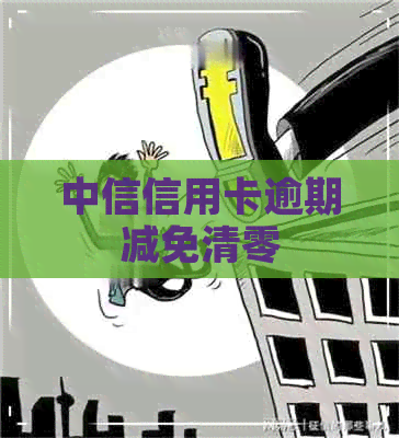 中信信用卡逾期减免清零