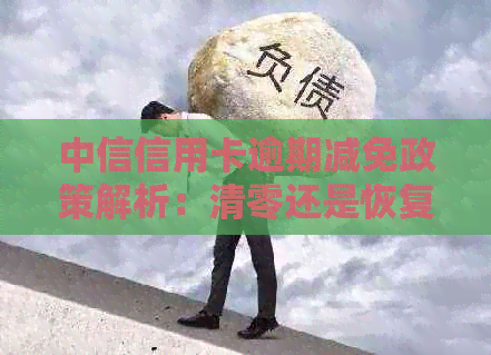 中信信用卡逾期减免政策解析：清零还是恢复信用额度？如何合理规划还款？