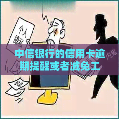 中信银行的信用卡逾期提醒或者减免工作：2021年新法规详解