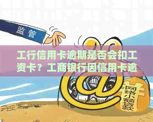 工行信用卡逾期是否会扣工资卡？工商银行因信用卡逾期冻结工资卡合法吗？