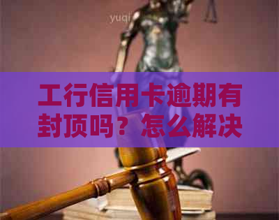 工行信用卡逾期有封顶吗？怎么解决？会扣工资卡吗？