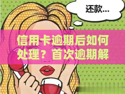 信用卡逾期后如何处理？首次逾期解决办法和注意事项