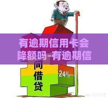 有逾期信用卡会降额吗-有逾期信用卡会降额吗知乎