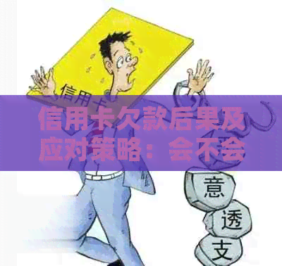 信用卡欠款后果及应对策略：会不会被上门追讨？