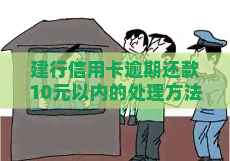 建行信用卡逾期还款10元以内的处理方法和解决方案全面解析