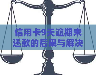 信用卡9天逾期未还款的后果与解决办法，如何避免信用受损？
