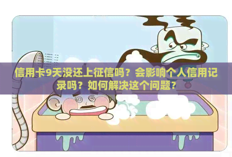信用卡9天没还上吗？会影响个人信用记录吗？如何解决这个问题？