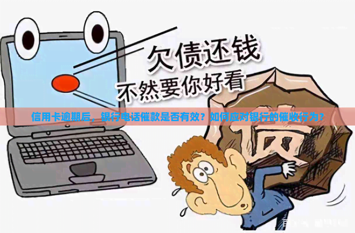 信用卡逾期后，银行电话催款是否有效？如何应对银行的行为？