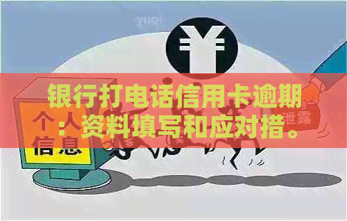 银行打电话信用卡逾期：资料填写和应对措。