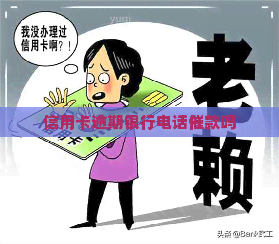 信用卡逾期银行电话催款吗