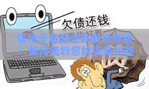 信用卡逾期还款更低限额：如何规划您的债务并避免进一步的信用损失？