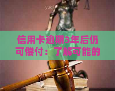信用卡逾期3年后仍可偿付：了解可能的解决方案和影响