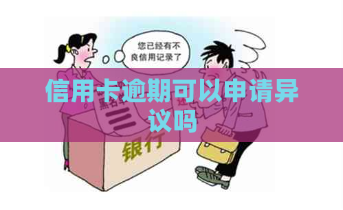 信用卡逾期可以申请异议吗