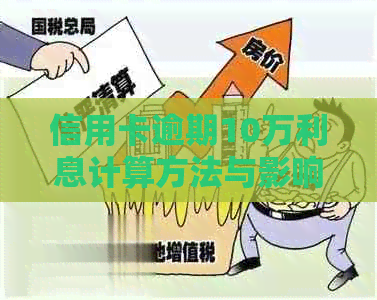 信用卡逾期10万利息计算方法与影响：如何降低逾期还款成本？