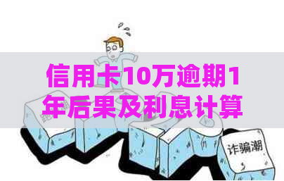 信用卡10万逾期1年后果及利息计算，如何处理？