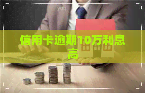 信用卡逾期10万利息高