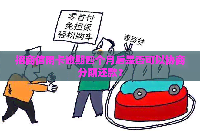 招商信用卡逾期四个月后是否可以协商分期还款？
