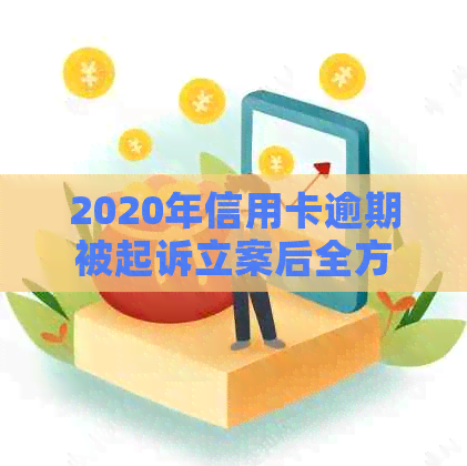 2020年信用卡逾期被起诉立案后全方位解决指南：策略、应对措及法律咨询