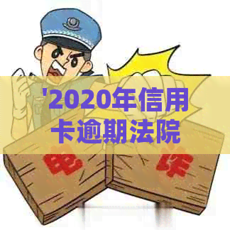 '2020年信用卡逾期法院是否受理起诉？被起诉后如何解决？'