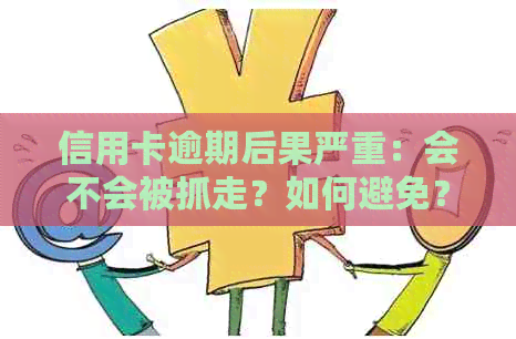 信用卡逾期后果严重：会不会被抓走？如何避免？