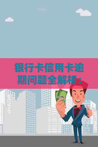 银行卡信用卡逾期问题全解析：原因、影响、解决办法一应俱全！