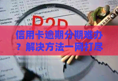 信用卡逾期分期难办？解决方法一网打尽！