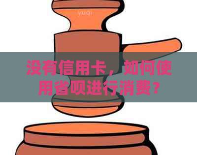 没有信用卡，如何使用省呗进行消费？