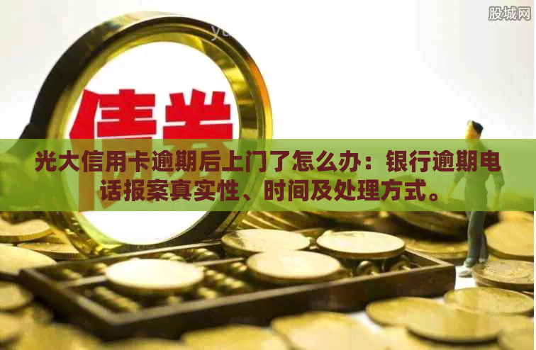 光大信用卡逾期后上门了怎么办：银行逾期电话报案真实性、时间及处理方式。