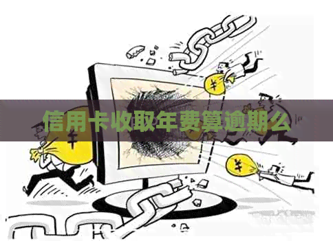 信用卡收取年费算逾期么