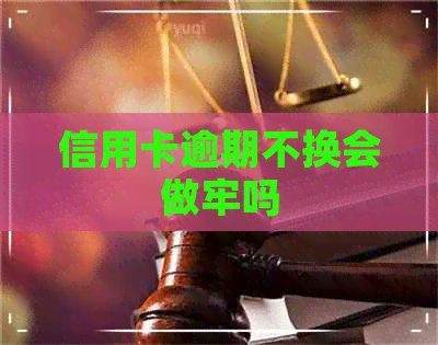 信用卡逾期不换会做牢吗