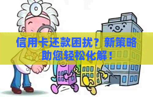 信用卡还款困扰？新策略助您轻松化解！