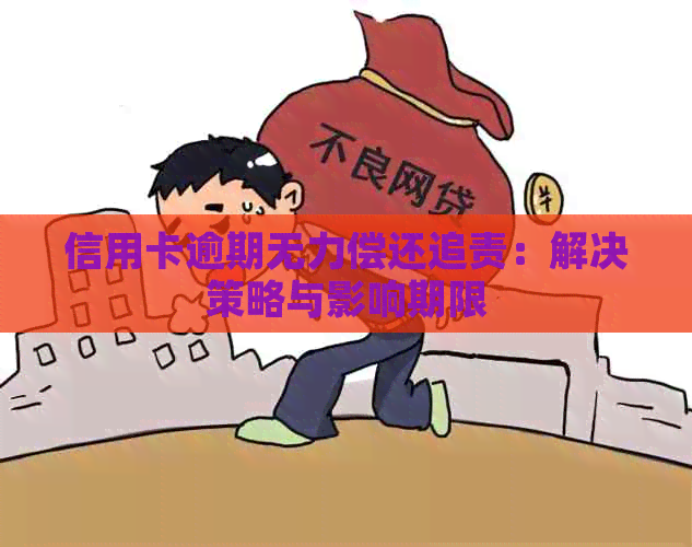 信用卡逾期无力偿还追责：解决策略与影响期限