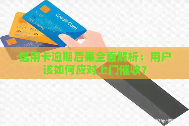 信用卡逾期后果全面解析：用户该如何应对上门？