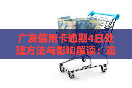 广发信用卡逾期4日处理方法与影响解读：逾期算数、利率及可能后果