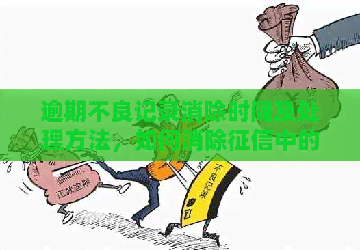 逾期不良记录消除时间及处理方法，如何消除中的逾期不良记录？