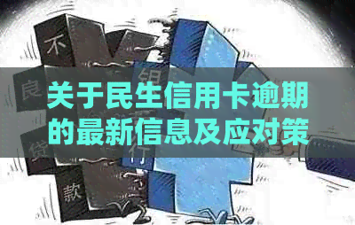 关于民生信用卡逾期的最新信息及应对策略