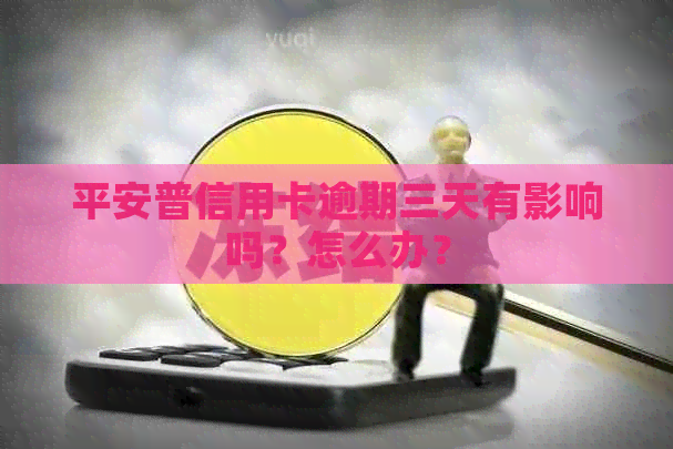 平安普信用卡逾期三天有影响吗？怎么办？