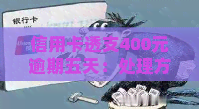 信用卡透支400元逾期五天：处理方法、影响及如何避免逾期