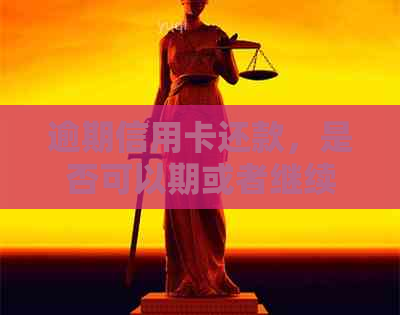 逾期信用卡还款，是否可以期或者继续使用？