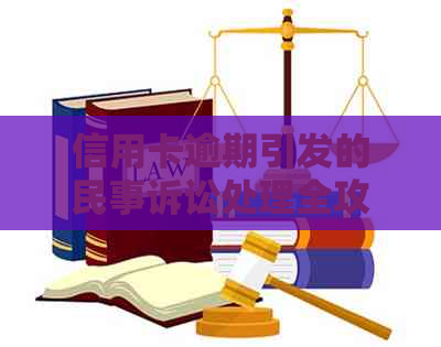 信用卡逾期引发的民事诉讼处理全攻略：如何应对、解决与预防