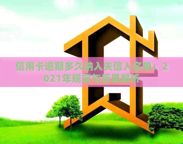 信用卡逾期多久纳入失信人名单：2021年规定与后果解析