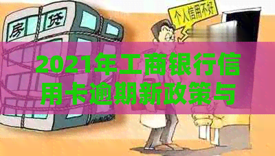 2021年工商银行信用卡逾期新政策与逾期率：逾期一年多的卡友能否协商分期？