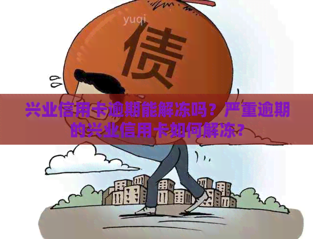 兴业信用卡逾期能解冻吗？严重逾期的兴业信用卡如何解冻？