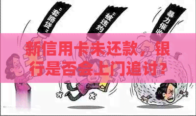 新信用卡未还款，银行是否会上门追讨？了解还款风险及应对策略