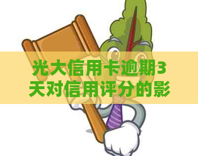 光大信用卡逾期3天对信用评分的影响：报告、恢复时间与解决办法