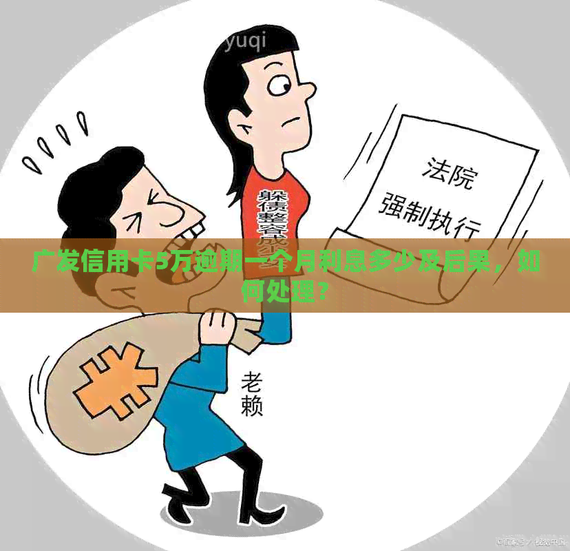 广发信用卡5万逾期一个月利息多少及后果，如何处理？