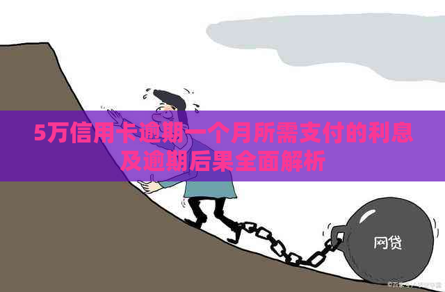 5万信用卡逾期一个月所需支付的利息及逾期后果全面解析