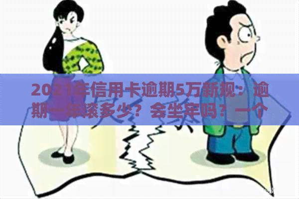 2021年信用卡逾期5万新规：逾期一年滚多少？会坐牢吗？一个月利息多少？-