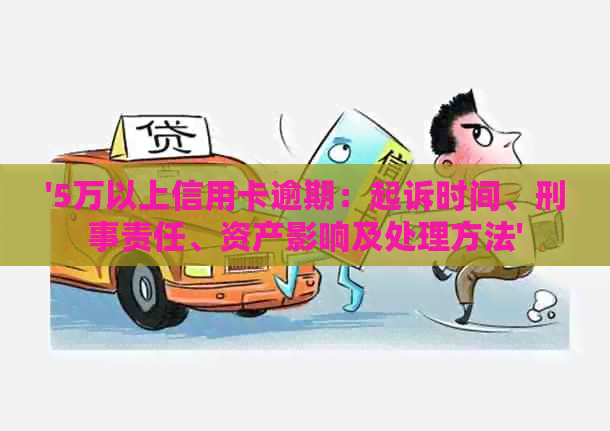 '5万以上信用卡逾期：起诉时间、刑事责任、资产影响及处理方法'